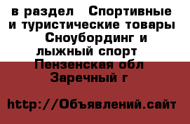  в раздел : Спортивные и туристические товары » Сноубординг и лыжный спорт . Пензенская обл.,Заречный г.